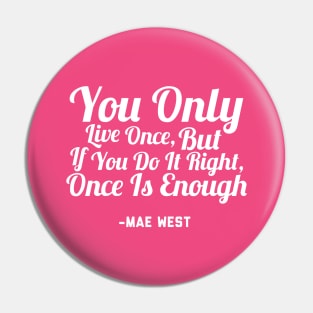 You Only Live Once, But If You Do It Right, Once Is Enough Pin