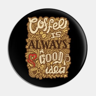 Coffee Is Always A Good Idea Pin