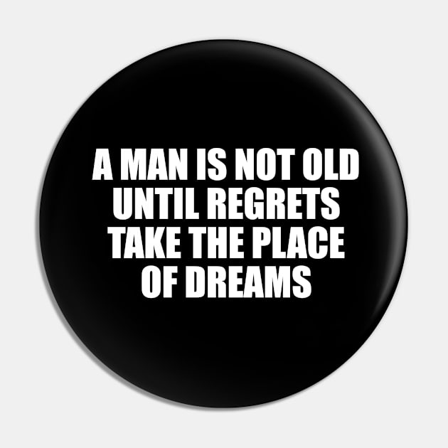 A man is not old until regrets take the place of dreams Pin by CRE4T1V1TY