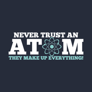 Never Trust an Atom They Make Up Everything T-Shirt