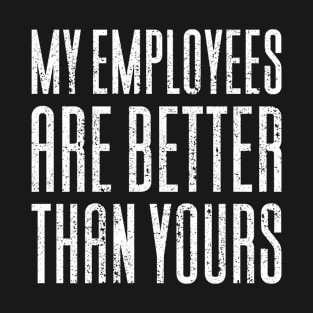 My Employees Are Better Than Yours T-Shirt