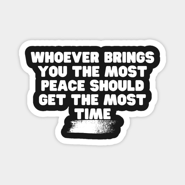 Whoever Brings You The Most Peace Should Get The Most Time Magnet by Weekendfun22