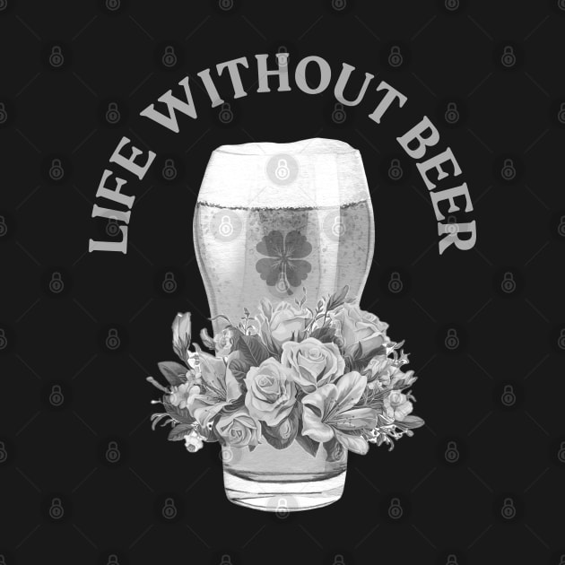 LIFE WITHOUT IRISH BEER? FORGET ABOUT IT! BLACK & WHITE GLASS & ROSES by Eire