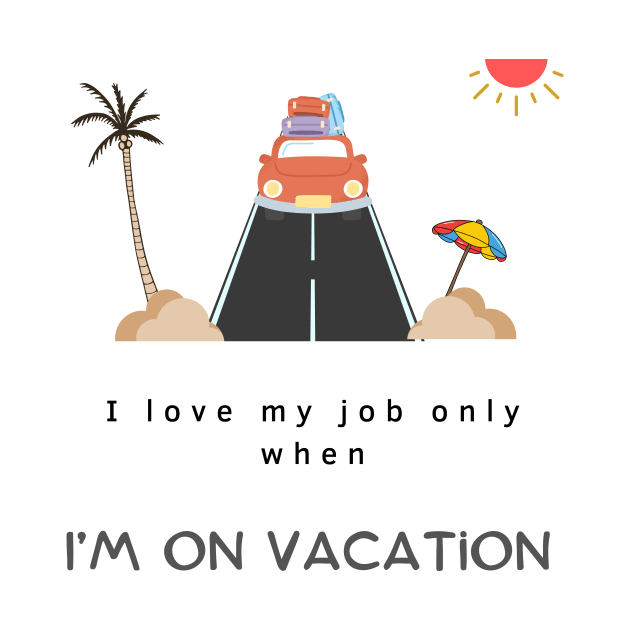 I love my job only when I’m on vacation,funny quotes by Amart