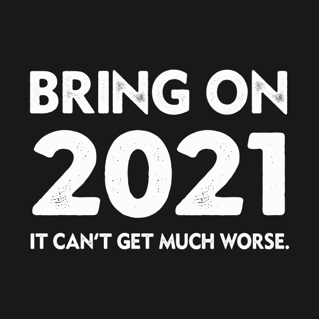 Bring On 2021 New Years 2021 It Can't Get Much Worse by Dealphy