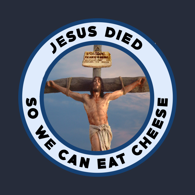 Jesus died so we can eat cheese Cheese Lover TShirt TeePublic