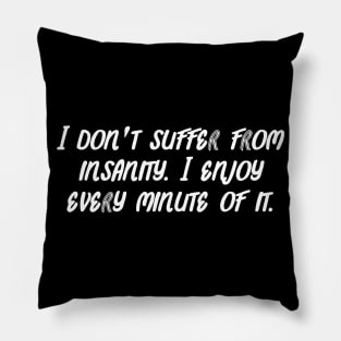 I don't suffer from insanity. I enjoy every minute of it. Pillow