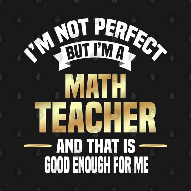 I'm Not Perfect But I'm A Math Teacher And That Is Good Enough For Me by Dhme