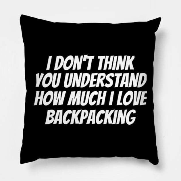 I Don't Think You Understand How Much I Love Backpacking Pillow by ArtisticRaccoon