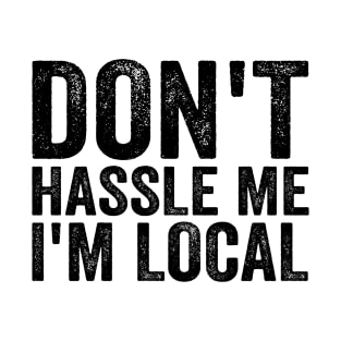 Don't Hassle Me I'm Local - Text Style Black Font T-Shirt T-Shirt