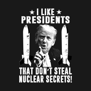 I Like Presidents That Don't Steal Nuclear Secrets T-Shirt