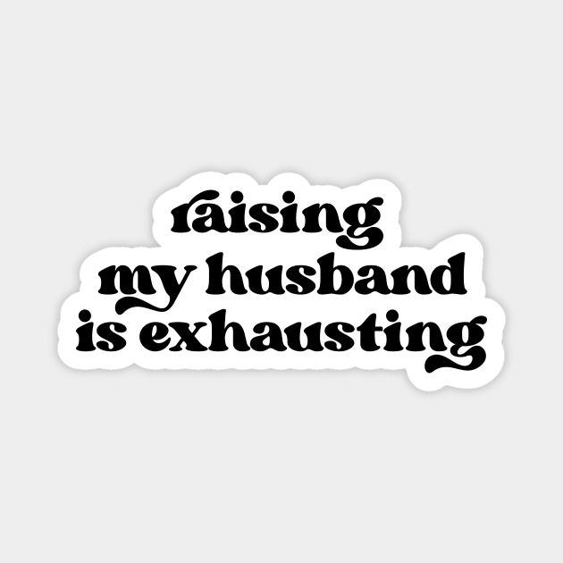 Raising my husband is exhausting Magnet by LemonBox