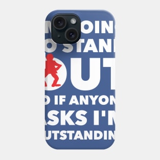 I'M GOING TO STAND OUT SO IF ANYONE ASKS I'M OUTSTANDING Phone Case