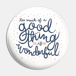 Too Much Of A Good Thing Is Wonderful Pin