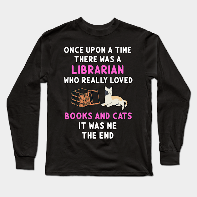 Once Upon A Time There Was A Librarian Who Really Loved Books And Cats It Was Me The End Librarian Gift Ideas Long Sleeve T Shirt Teepublic Great ideas make great gifts. teepublic