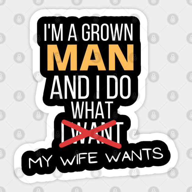 Im A Grown Man I Do What My Wife Wants Funny Marriage Sarcastic Funny Marriage Sticker Teepublic