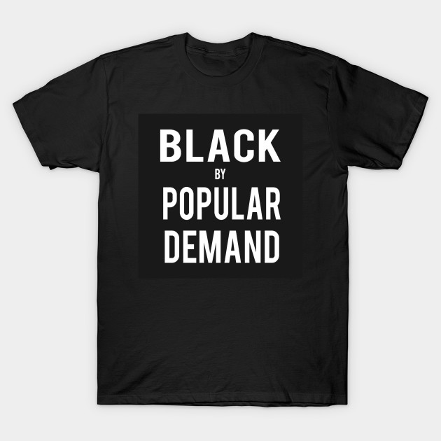 Black By Popular Demand Black By Popular Demand T Shirt