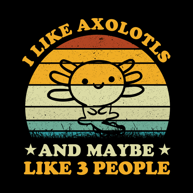 I Like Axolotls And Maybe 3 People Funny Axolotl Lover by LolaGardner Designs