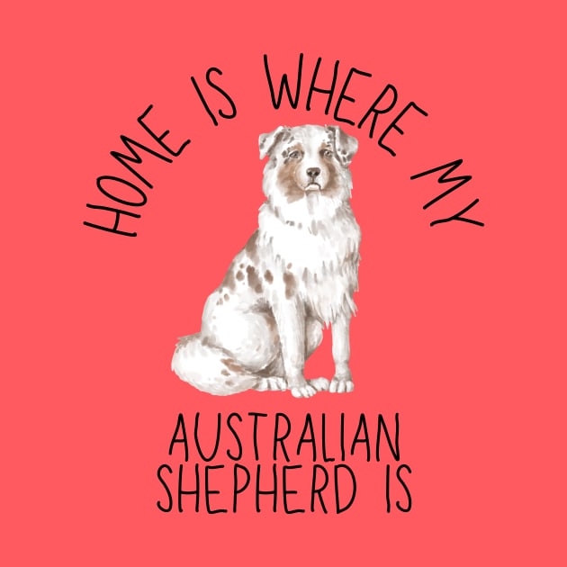 Home is Where My Australian Shepherd Aussie Is Dog Breed Watercolor by PoliticalBabes