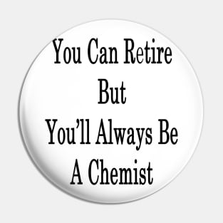 You Can Retire But You'll Always Be A Chemist Pin