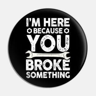 I'm Here Because You Broke Something Pin