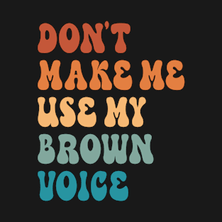 Don't Make Me Use My Brown Voice T-Shirt