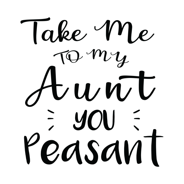 Take Me to My Aunt You Peasant - Funny Aunt Lovers Quote by MetalHoneyDesigns