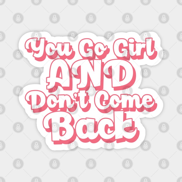 You Go Girl And Don't Come Back. Motivational Girl Power Saying. Magnet by That Cheeky Tee