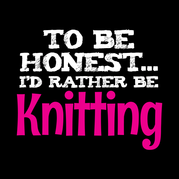 To be honest, I'd rather be Knitting - Funny Knitting Quotes by zeeshirtsandprints