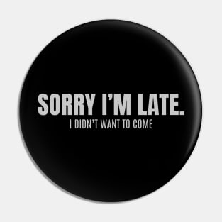 Sorry Im Late I Didnt Want To Come Funny Pin