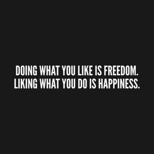 Doing What You Like Is Freedom. Liking What You Do Is Happiness T-Shirt