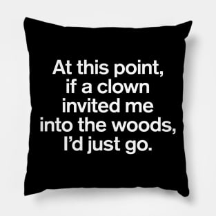 At This Point, If a Clown Invited Me Into The Woods, I'd Just Go Sarcastic Pillow