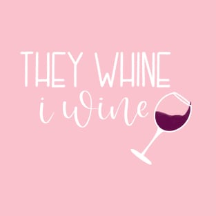 They Whine.  I Wine. T-Shirt