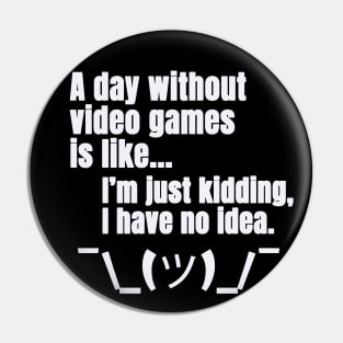 a day without video games is like just kidding i have no idea Pin