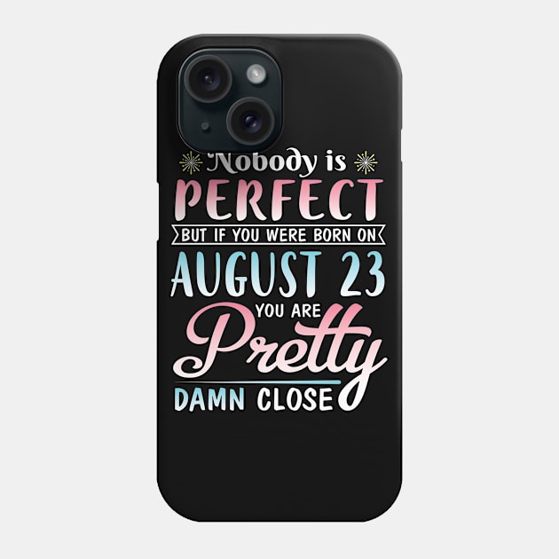 Nobody Is Perfect But If You Were Born On August 23 You Are Pretty Damn Close Happy Birthday To Me Phone Case by DainaMotteut