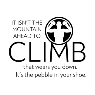 It isn't the mountain ahead to climb, that wears you down. It's the pebble in your shoe T-Shirt