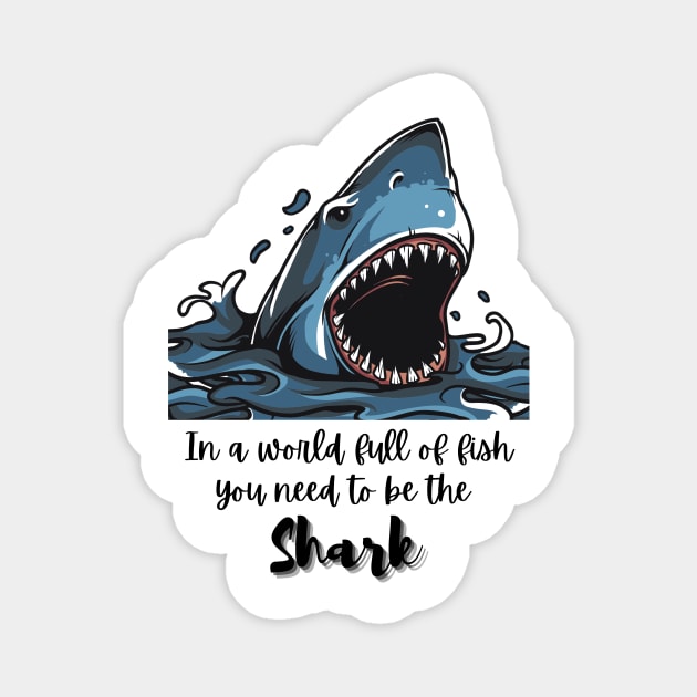 In a world full of fish, you need to be the Shark - Lifes Inspirational Quotes Magnet by MikeMargolisArt