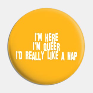 I'm Here, I'm Queer, I'd Really Like a Nap Pin