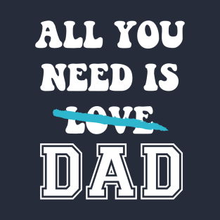 All You Need Is Dad T-Shirt