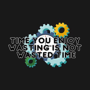 Time you enjoy  wasting is not  wasted time T-Shirt