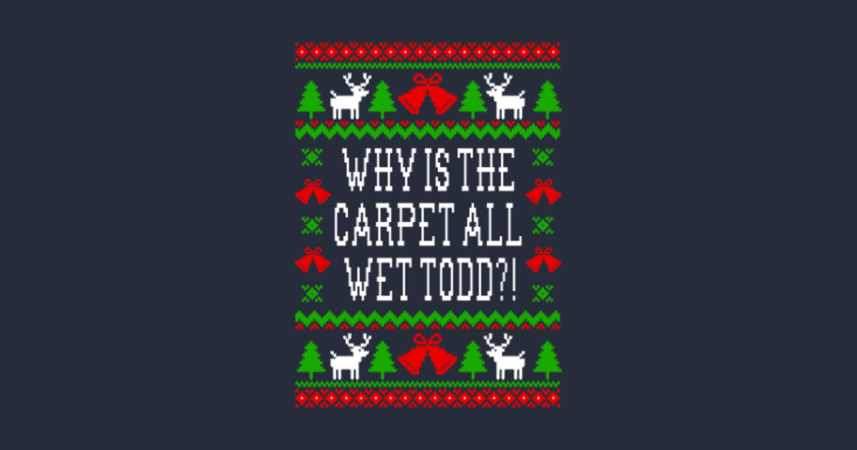 Why Is The Carpet All Wet Todd!? Christmas Vacation Quote TShirt