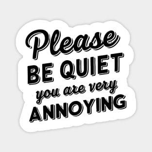 please be quiet you are very annoying Magnet