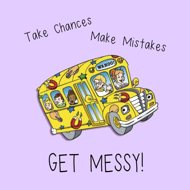 Take Chances. Make Mistakes. Get Messy! by MaddyJ