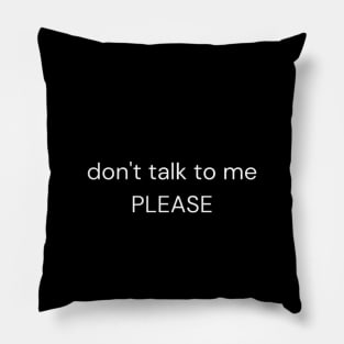 don't talk to me, PLEASE Pillow