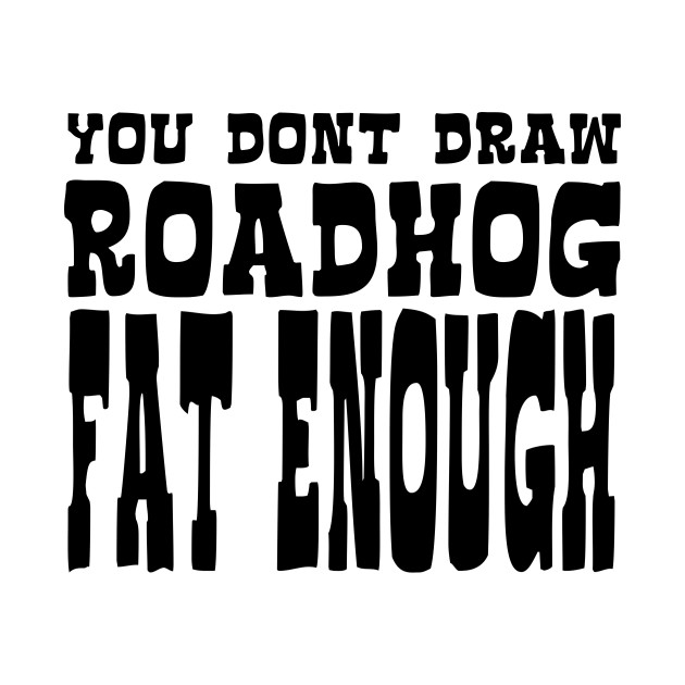 you dont draw roadhog fat enough - Overwatch - T-Shirt | TeePublic