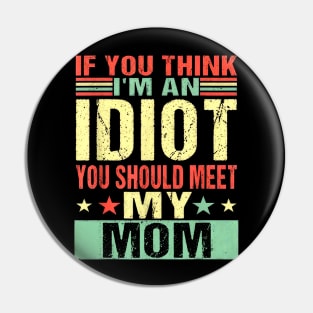 If You Think I'm An Idiot You Should Meet My Mom Pin