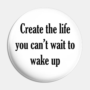 Create the life you can't wait to wake up Pin