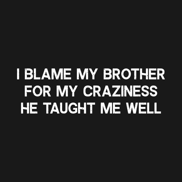 I blame my brother for my craziness by trendynoize