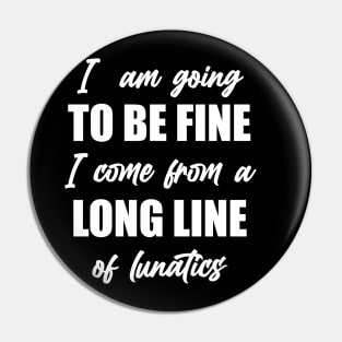 I"m Going to Be Fine, I Come From a Long Line of Lunatics Pin