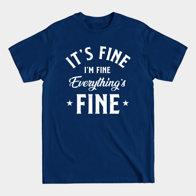 Its Fine Im Fine Everythings Fine - Its Fine Im Fine Everythings Fine - T-Shirt